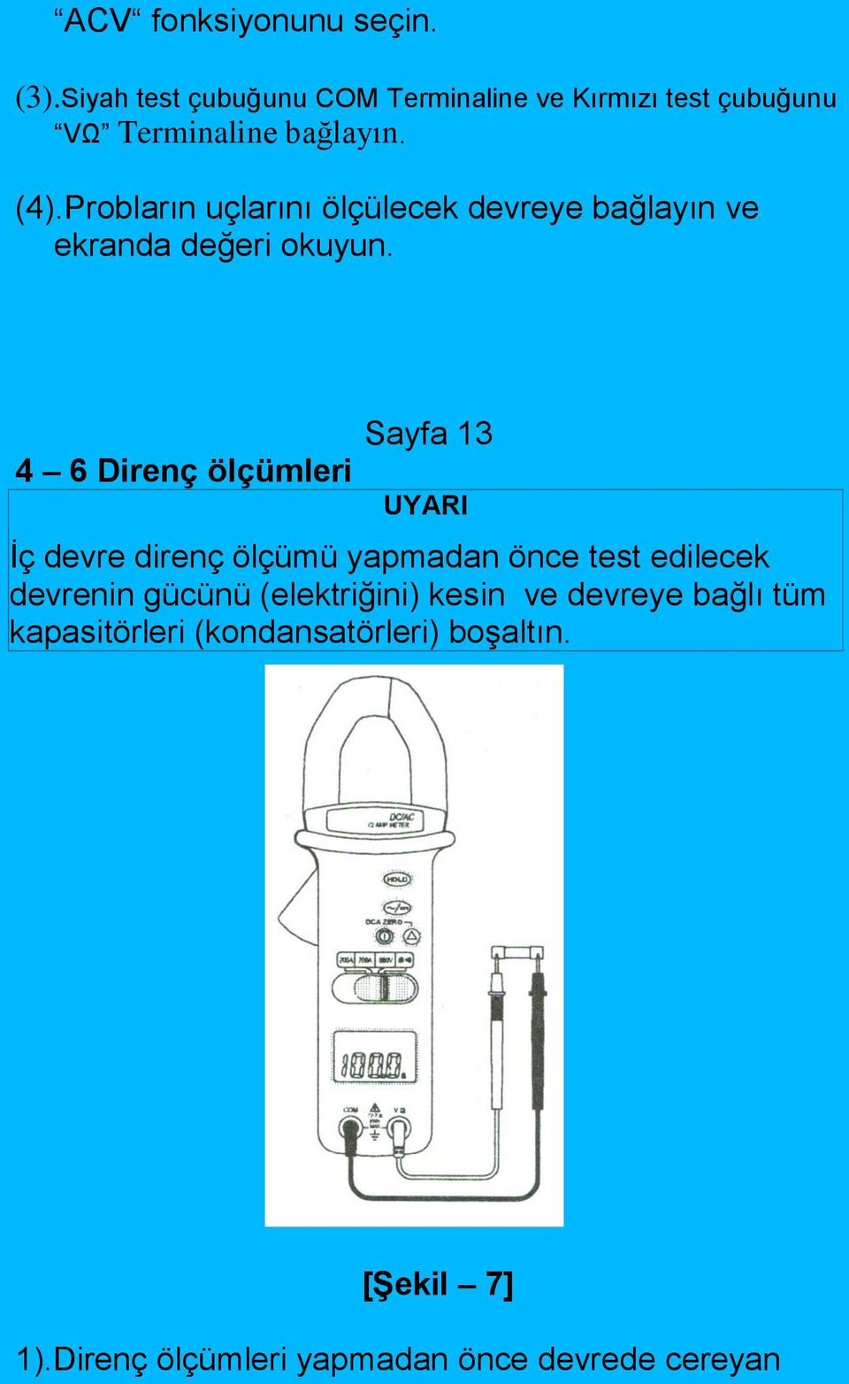 Probların uçlarını ölçülecek devreye bağlayın ve ekranda değeri okuyun.