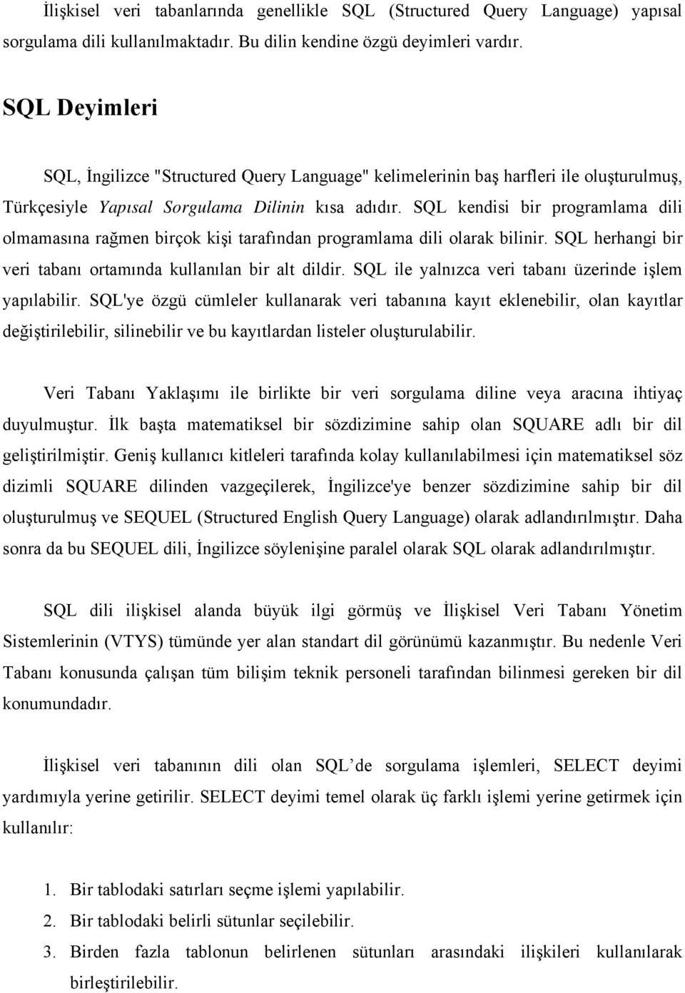 SQL kendisi bir programlama dili olmamasına rağmen birçok kişi tarafından programlama dili olarak bilinir. SQL herhangi bir veri tabanı ortamında kullanılan bir alt dildir.