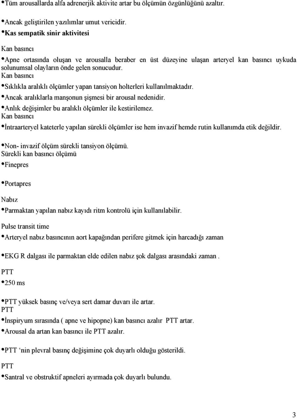 Sıklıkla aralıklı ölçümler yapan tansiyon holterleri kullanılmaktadır. Ancak aralıklarla manşonun şişmesi bir arousal nedenidir. Anlık değişimler bu aralıklı ölçümler ile kestirilemez.