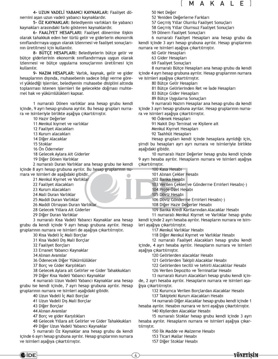 8- BÜTÇE HESAPLARI: Belediyelerin bütçe gelir ve bütçe giderlerinin ekonomik sınıflandırmaya uygun olarak izlenmesi ve bütçe uygulama sonuçlarının üretilmesi için kullanılır.