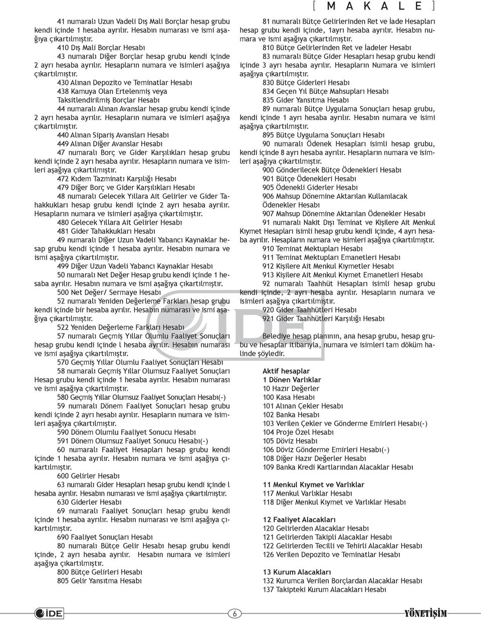 430 Alınan Depozito ve Teminatlar Hesabı 438 Kamuya Olan Ertelenmiş veya Taksitlendirilmiş Borçlar Hesabı 44 numaralı Alınan Avanslar hesap grubu kendi içinde 2 ayrı hesaba ayrılır.