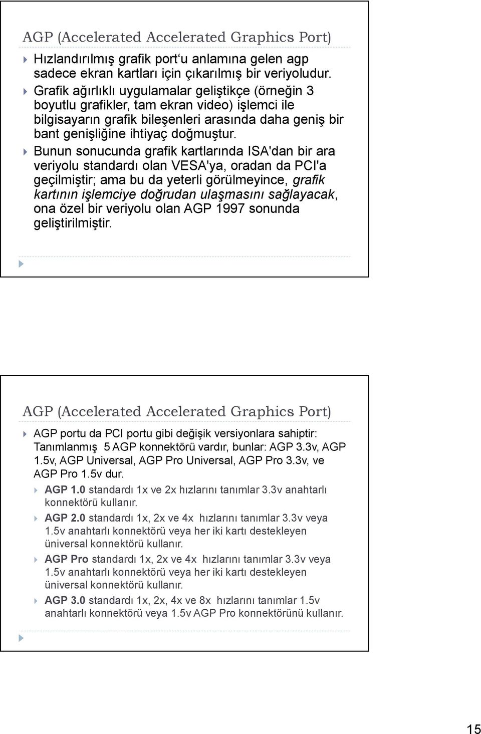 Bunun sonucunda grafik kartlarında ISA'dan bir ara veriyolu standardı olan VESA'ya, oradan da PCI'a geçilmiştir; ama bu da yeterli görülmeyince, grafik kartının işlemciye doğrudan ulaşmasını