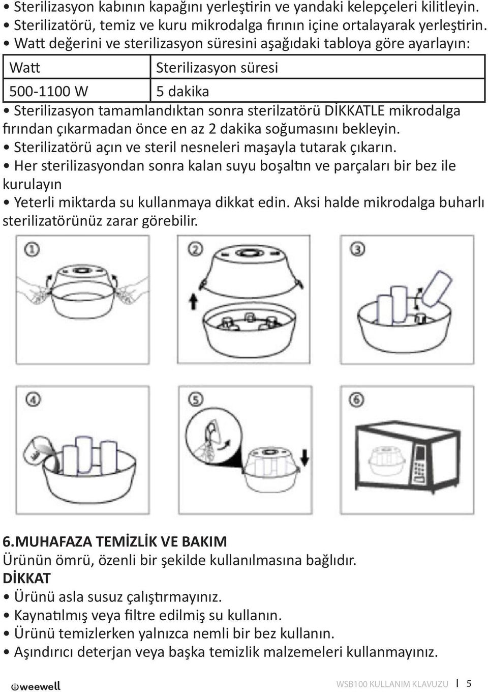 çıkarmadan önce en az 2 dakika soğumasını bekleyin. Sterilizatörü açın ve steril nesneleri maşayla tutarak çıkarın.