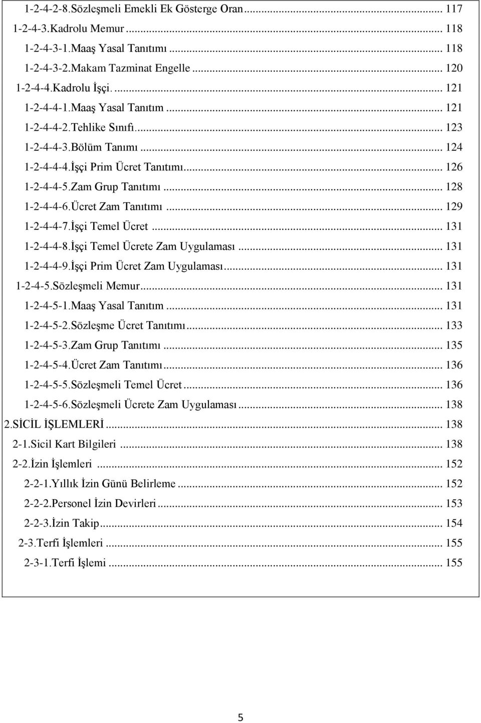 .. 129 1-2-4-4-7.İşçi Temel Ücret... 131 1-2-4-4-8.İşçi Temel Ücrete Zam Uygulaması... 131 1-2-4-4-9.İşçi Prim Ücret Zam Uygulaması... 131 1-2-4-5.Sözleşmeli Memur... 131 1-2-4-5-1.Maaş Yasal Tanıtım.