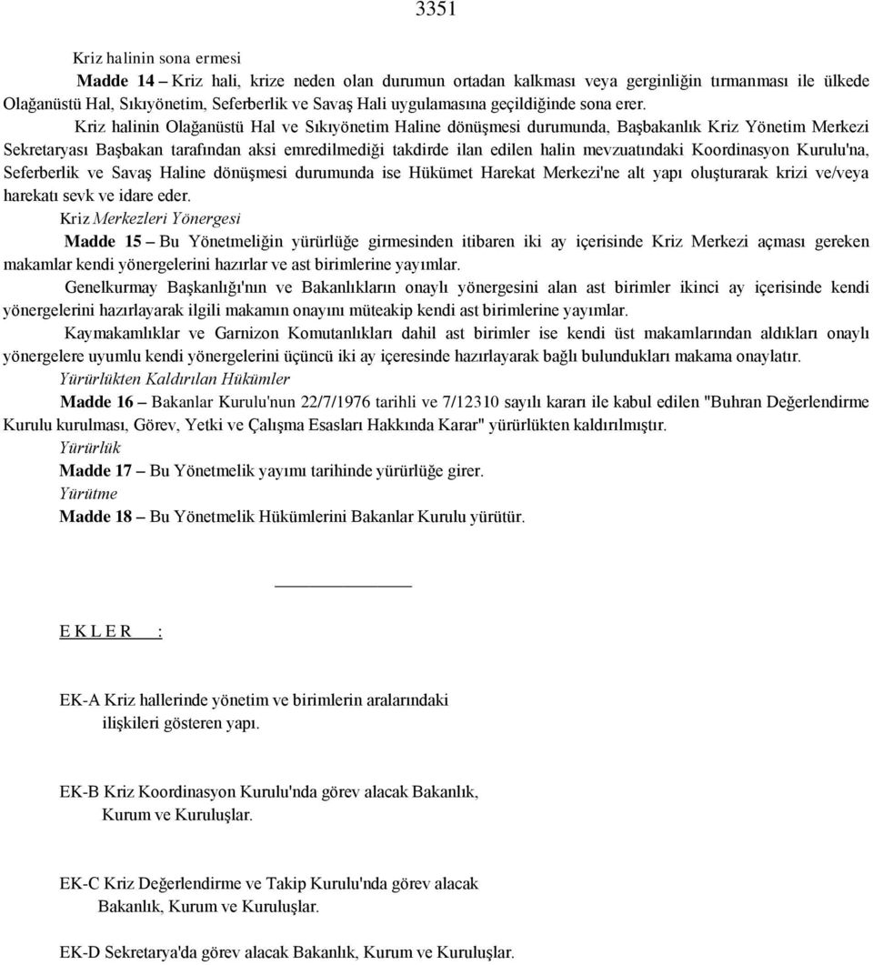 Kriz halinin Olağanüstü Hal ve Sıkıyönetim Haline dönüşmesi durumunda, Başbakanlık Kriz Yönetim Merkezi Sekretaryası Başbakan tarafından aksi emredilmediği takdirde ilan edilen halin mevzuatındaki