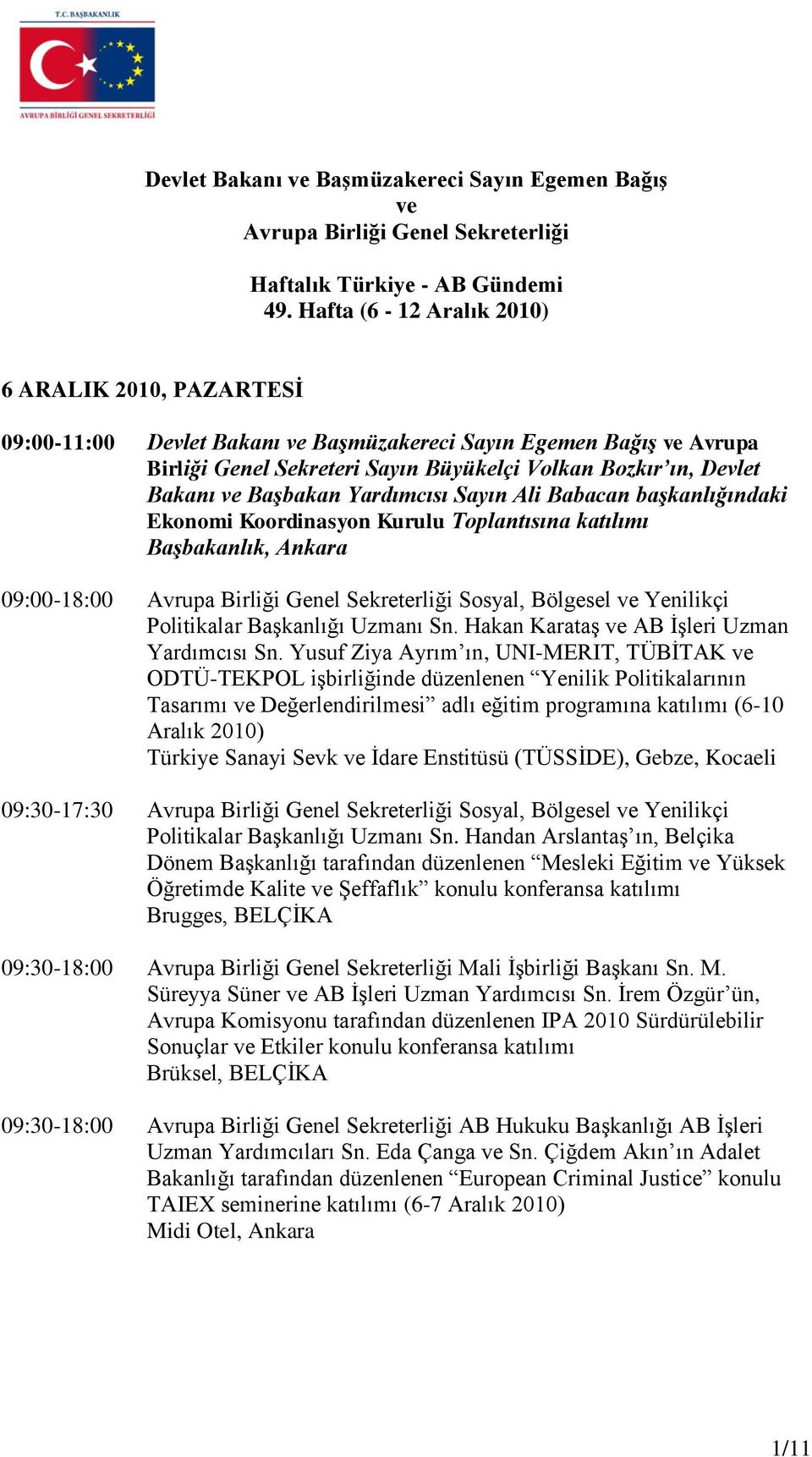 Başbakan Yardımcısı Sayın Ali Babacan başkanlığındaki Ekonomi Koordinasyon Kurulu Toplantısına katılımı Başbakanlık, Ankara 09:00-18:00 Avrupa Birliği Genel Sekreterliği Sosyal, Bölgesel ve Yenilikçi