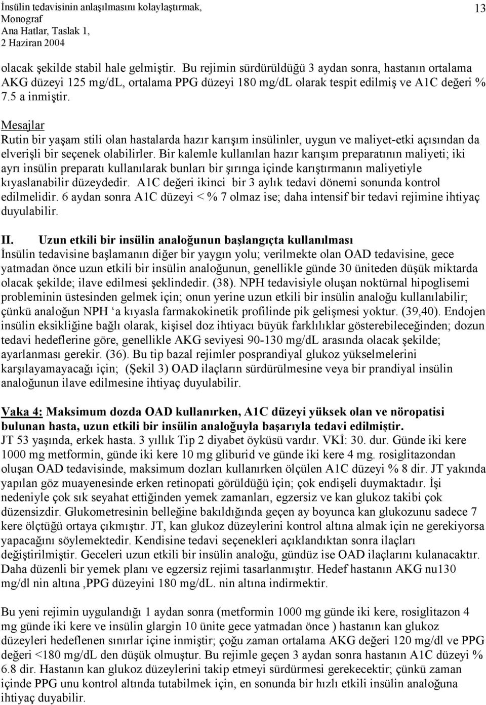 Bir kalemle kullanılan hazır karışım preparatının maliyeti; iki ayrı insülin preparatı kullanılarak bunları bir şırınga içinde karıştırmanın maliyetiyle kıyaslanabilir düzeydedir.