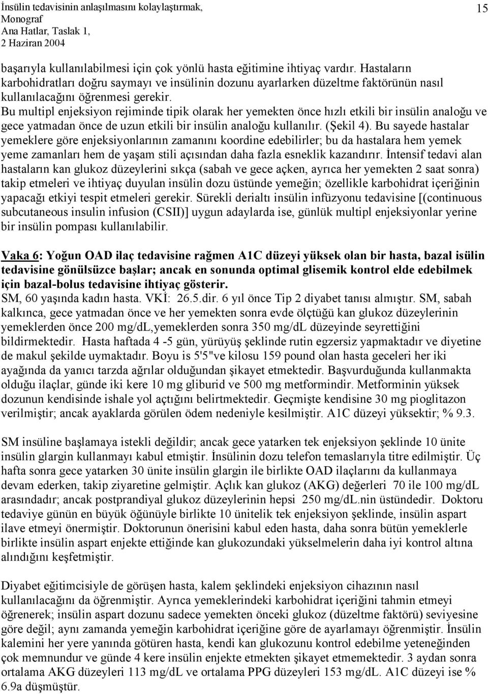 Bu multipl enjeksiyon rejiminde tipik olarak her yemekten önce hızlı etkili bir insülin analoğu ve gece yatmadan önce de uzun etkili bir insülin analoğu kullanılır. (Şekil 4).