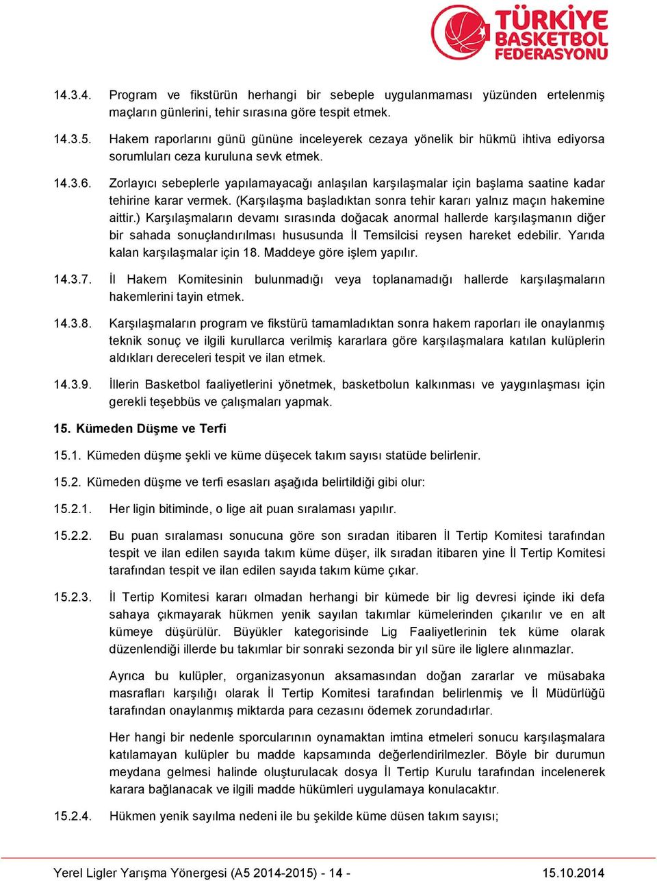 Zorlayıcı sebeplerle yapılamayacağı anlaşılan karşılaşmalar için başlama saatine kadar tehirine karar vermek. (Karşılaşma başladıktan sonra tehir kararı yalnız maçın hakemine aittir.