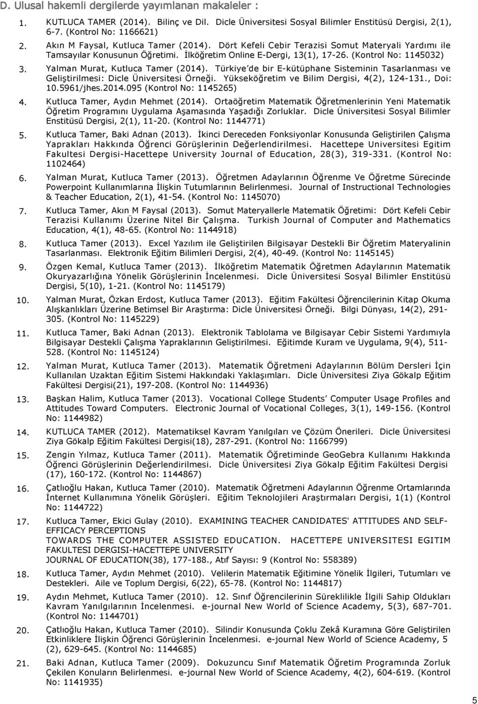 (Kontrol No: 1145032) Yalman Murat, Kutluca Tamer (2014). Türkiye de bir E-kütüphane Sisteminin Tasarlanması ve Geliştirilmesi: Dicle Üniversitesi Örneği.