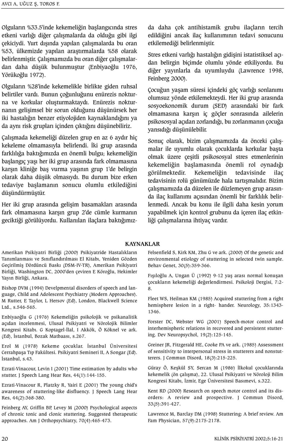 Çalýþmamýzda bu oran diðer çalýþmalardan daha düþük bulunmuþtur (Enbiyaoðlu 1976, Yörükoðlu 1972). Olgularýn %28'inde kekemelikle birlikte giden ruhsal belirtiler vardý.