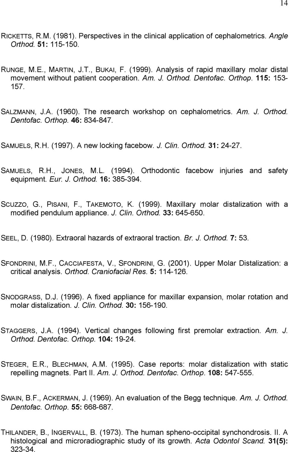 SAMUELS, R.H. (1997). A new locking facebow. J. Clin. Orthod. 31: 24-27. SAMUELS, R.H., JONES, M.L. (1994). Orthodontic facebow injuries and safety equipment. Eur. J. Orthod. 16: 385-394. SCUZZO, G.