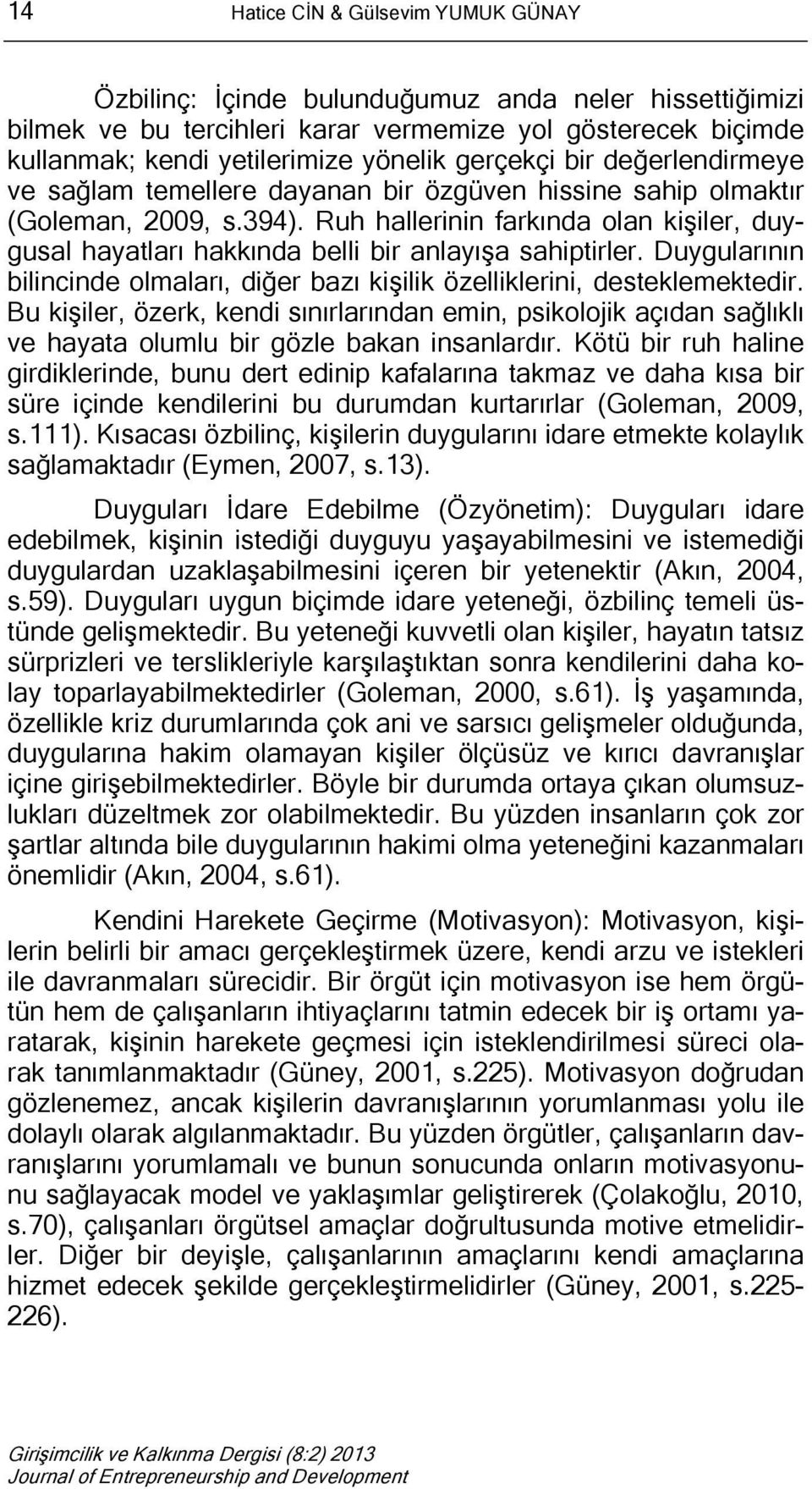 Ruh hallerinin farkında olan kişiler, duygusal hayatları hakkında belli bir anlayışa sahiptirler. Duygularının bilincinde olmaları, diğer bazı kişilik özelliklerini, desteklemektedir.