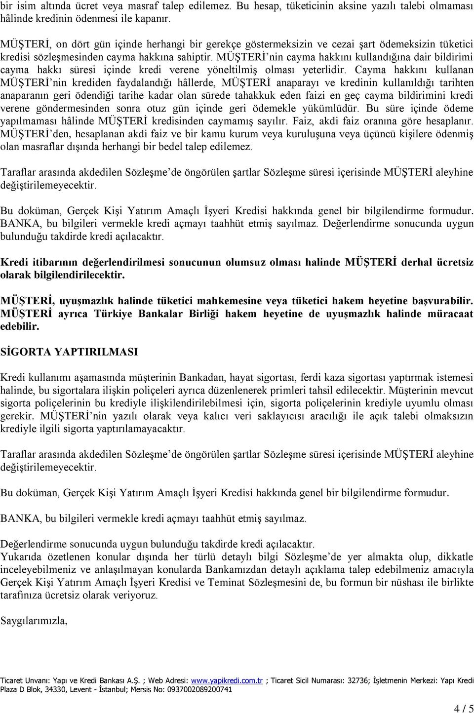 MÜŞTERİ nin cayma hakkını kullandığına dair bildirimi cayma hakkı süresi içinde kredi verene yöneltilmiş olması yeterlidir.