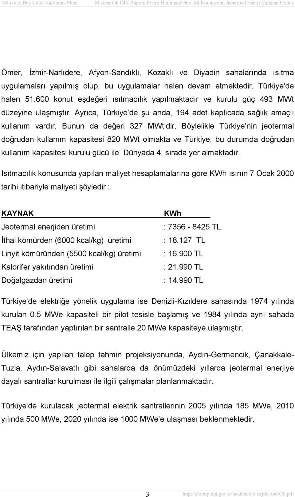 Böylelikle Türkiye nin jeotermal doğrudan kullanım kapasitesi 820 MWt olmakta ve Türkiye, bu durumda doğrudan kullanım kapasitesi kurulu gücü ile Dünyada 4. sırada yer almaktadır.