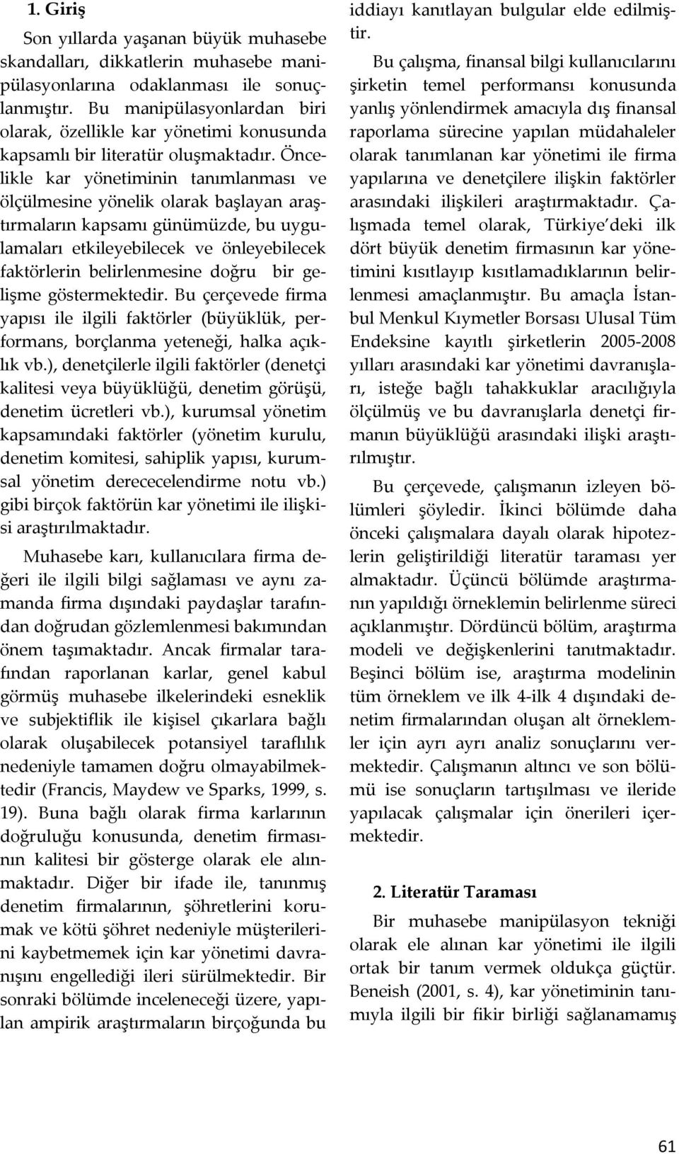 Öncelikle kar yöneiminin anımlanması ve ölçülmesine yönelik olarak başlayan araşırmaların kapsamı günümüzde, bu uygulamaları ekileyebilecek ve önleyebilecek fakörlerin belirlenmesine doğru bir