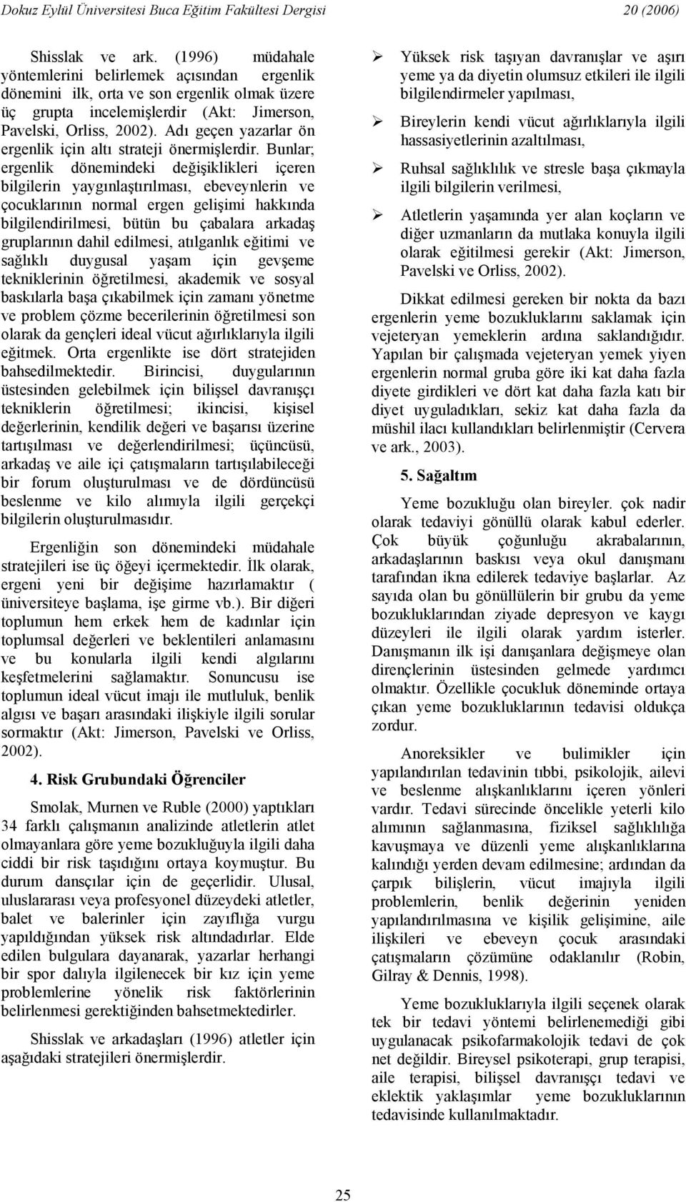 Bunlar; ergenlik dönemindeki deiiklikleri içeren bilgilerin yaygnlatrlmas, ebeveynlerin ve çocuklarnn normal ergen geliimi hakknda bilgilendirilmesi, bütün bu çabalara arkada gruplarnn dahil