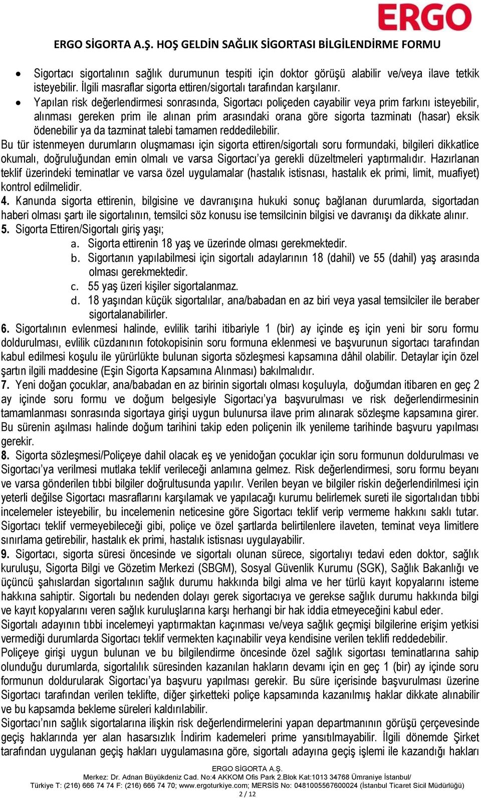 Yapılan risk değerlendirmesi sonrasında, Sigortacı poliçeden cayabilir veya prim farkını isteyebilir, alınması gereken prim ile alınan prim arasındaki orana göre sigorta tazminatı (hasar) eksik