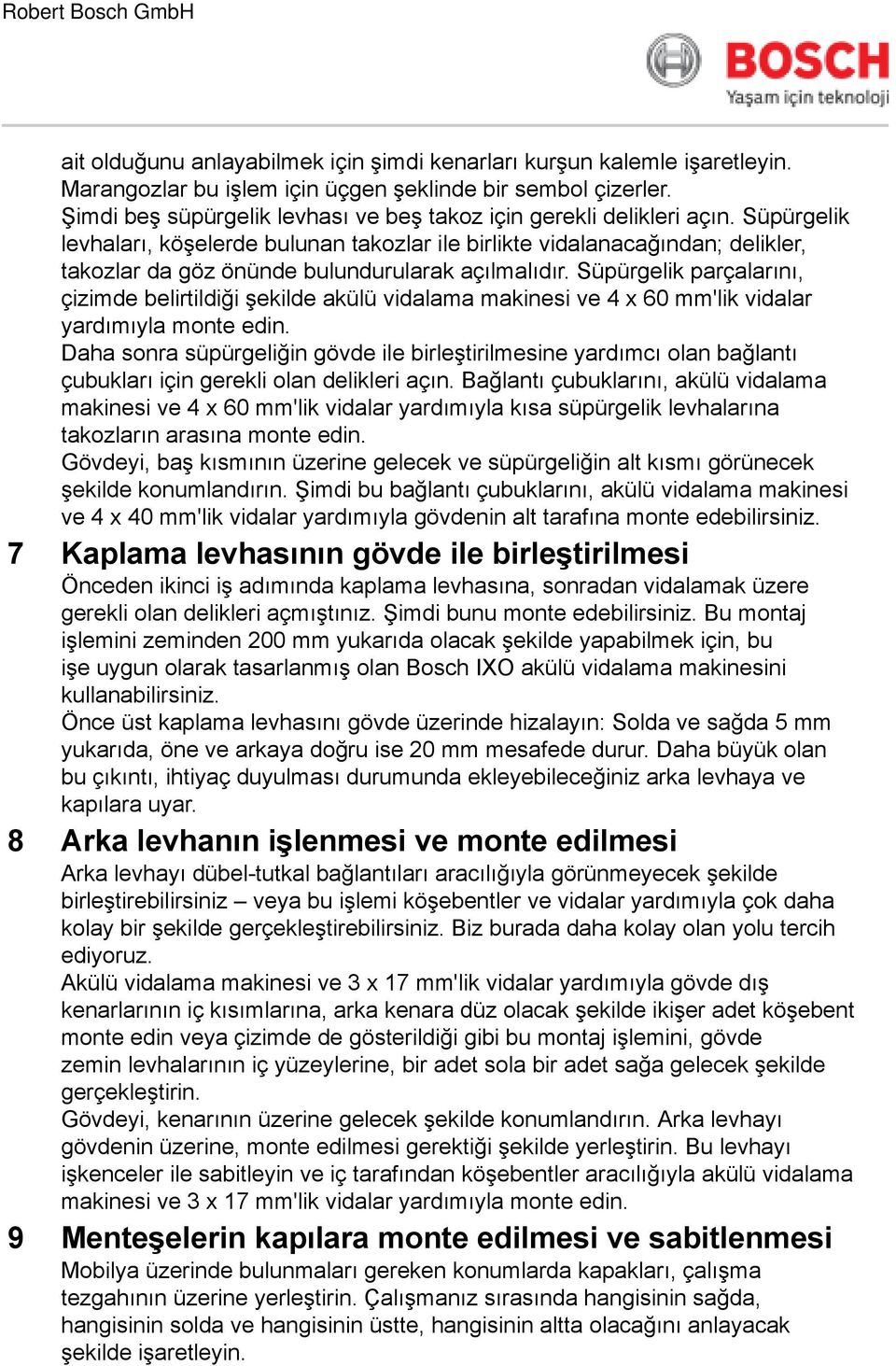 Süpürgelik, köşelerde bulunan takozlar ile birlikte vidalanacağından; delikler, takozlar da göz önünde bulundurularak açılmalıdır.