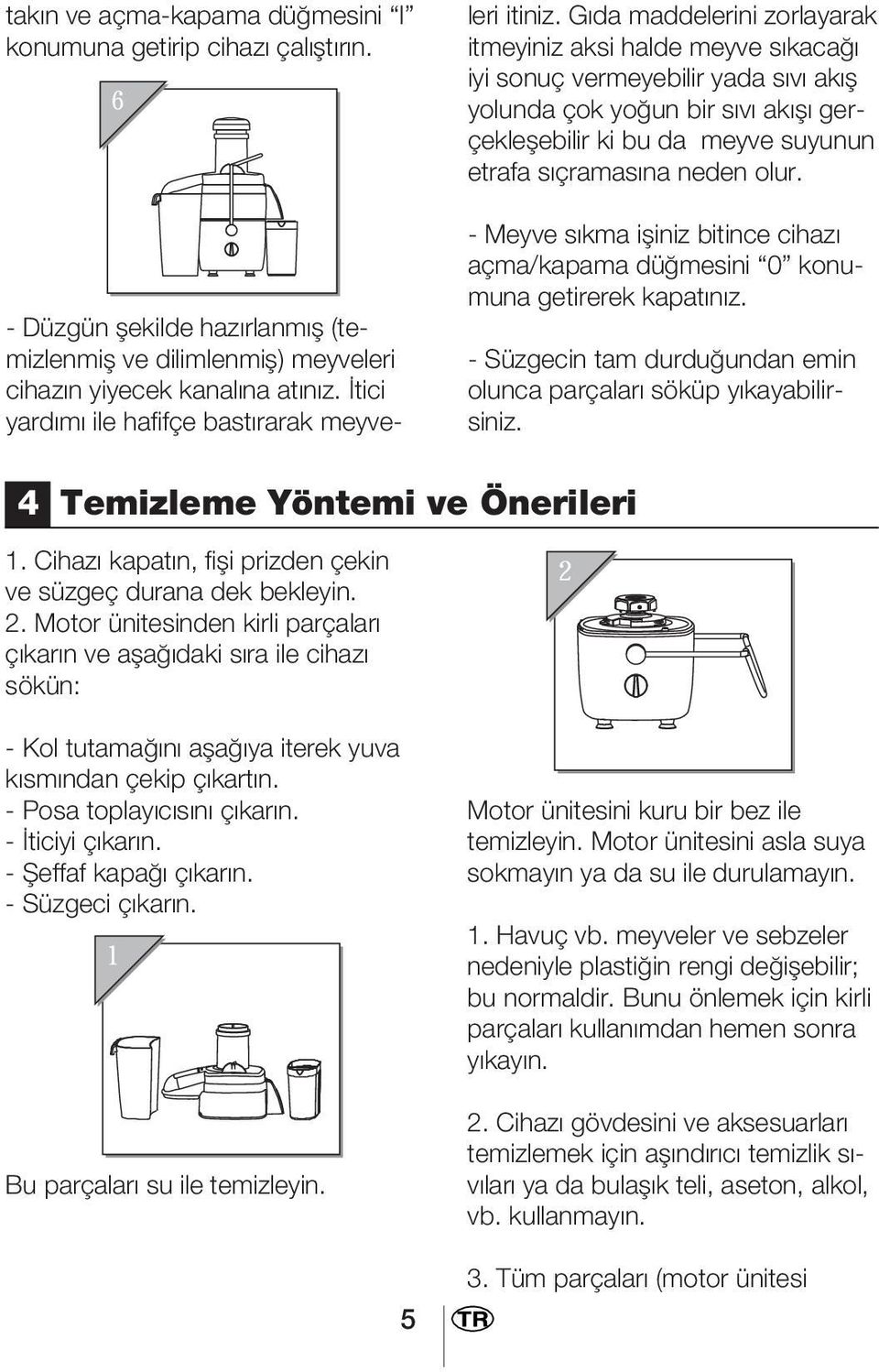 Gıda maddelerini zorlayarak itmeyiniz aksi halde meyve sıkacağı iyi sonuç vermeyebilir yada sıvı akış yolunda çok yoğun bir sıvı akışı gerçekleşebilir ki bu da meyve suyunun etrafa sıçramasına neden