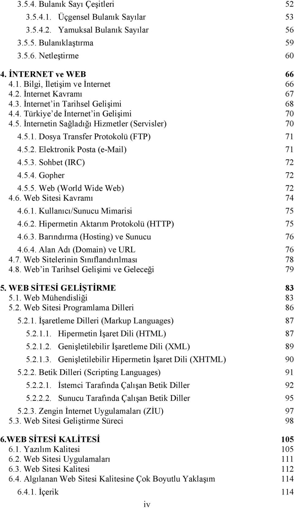 5.4. Gopher 72 4.5.5. Web (World Wide Web) 72 4.6. Web Sitesi Kvrmı 74 4.6.. Kullnıcı/Sunucu Mimrisi 75 4.6.2. Hipermetin Aktrım Protokolü (HTTP) 75 4.6.. Brındırm (Hosting) ve Sunucu 76 4.6.4. Aln Adı (Domin) ve URL 76 4.