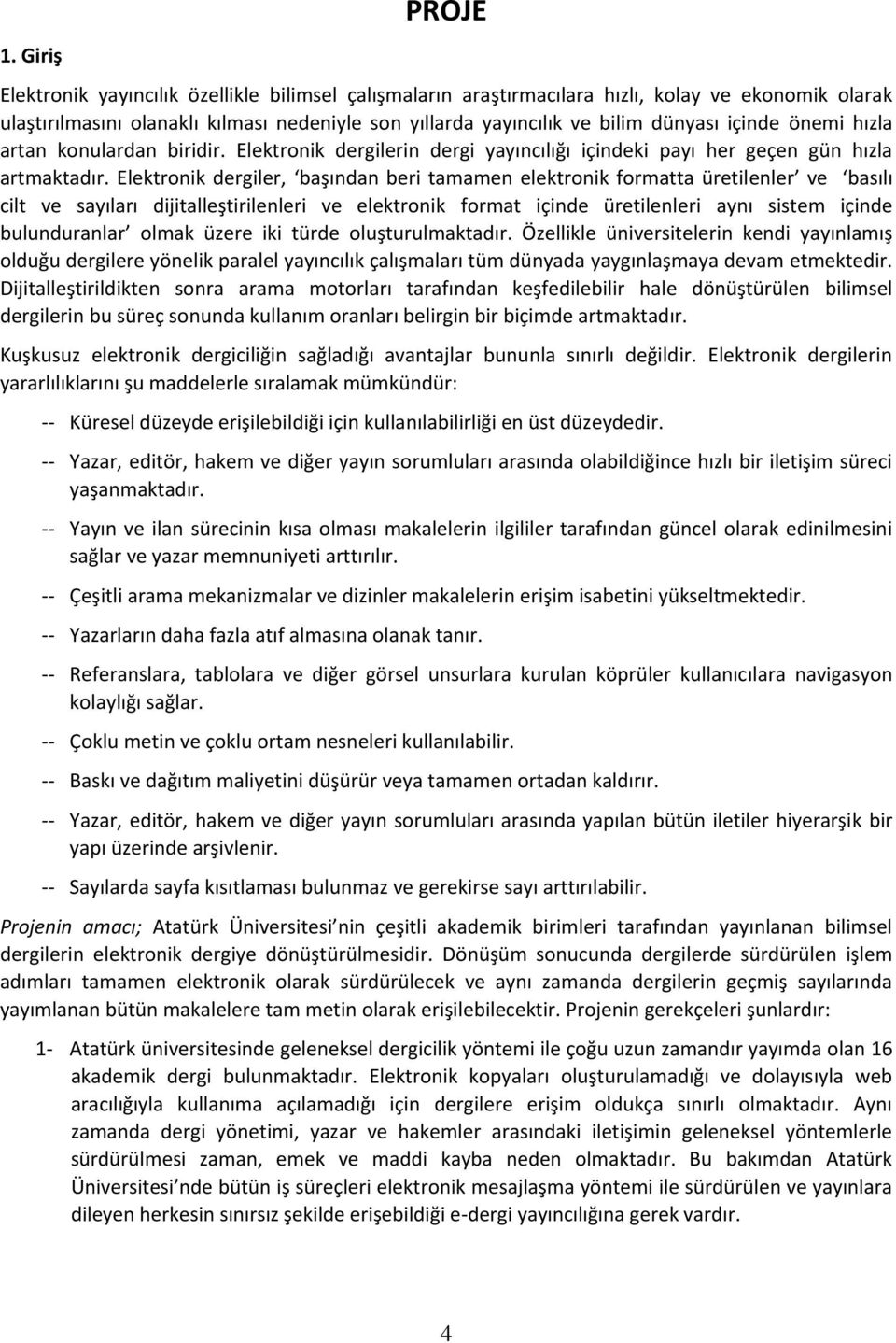 Elektronik dergiler, başından beri tamamen elektronik formatta üretilenler ve basılı cilt ve sayıları dijitalleştirilenleri ve elektronik format içinde üretilenleri aynı sistem içinde bulunduranlar