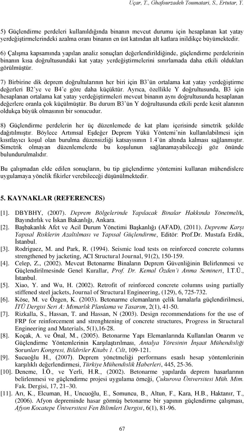 6) Çalışma kapsamında yapılan analiz sonuçları değerlendirildiğinde, güçlendirme perdelerinin binanın kısa doğrultusundaki kat yatay yerdeğiştirmelerini sınırlamada daha etkili oldukları görülmüştür.