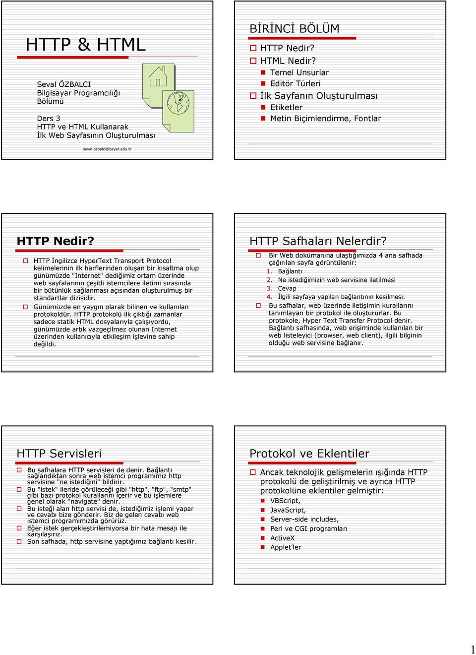 HTTP İngilizce HyperText Transport Protocol kelimelerinin ilk harflerinden oluşan bir kısaltma olup günümüzde "Internet" dediğimiz ortam üzerinde web sayfalarının çeşitli istemcilere iletimi