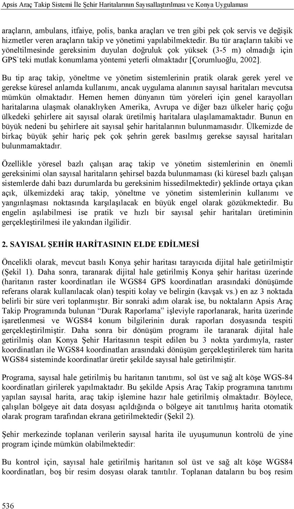 Bu tür araçlarõn takibi ve yöneltilmesinde gereksinim duyulan doğruluk çok yüksek (3-5 m) olmadõğõ için GPS`teki mutlak konumlama yöntemi yeterli olmaktadõr [Çorumluoğlu, 2002].