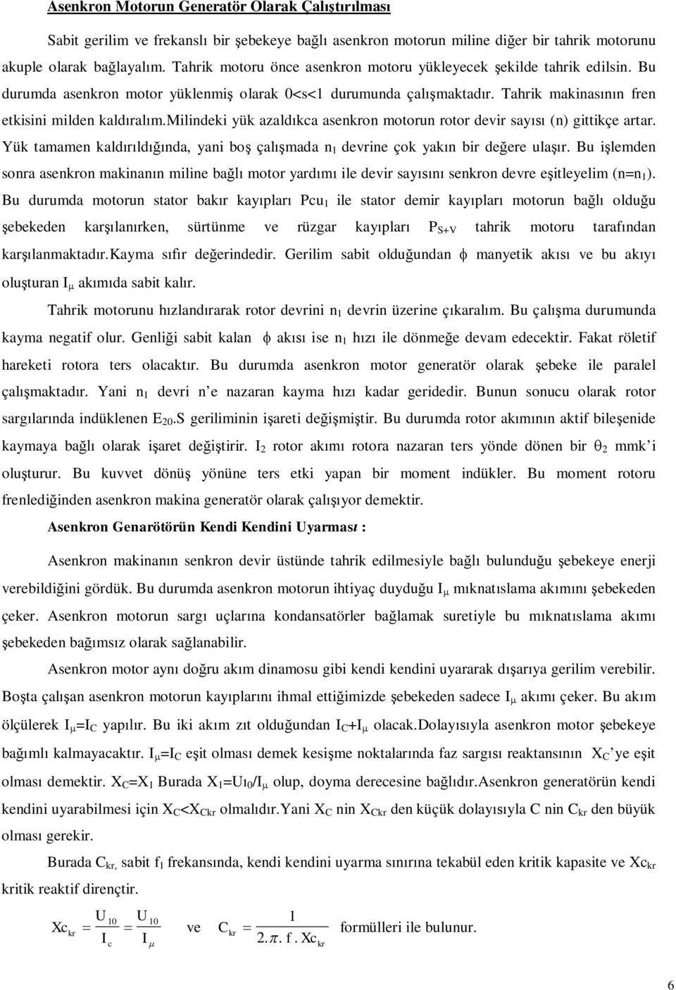 milindeki yük azaldkca asenkron motorun rotor devir say (n) gittikçe artar. Yük tamamen kaldldnda, yani bo çalmada n devrine çok yakn bir deere ular.