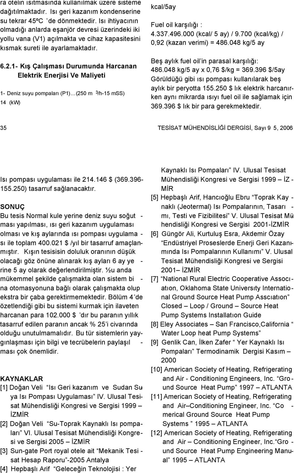 1- Kış Çalışması Durumunda Harcanan Elektrik Enerjisi Ve Maliyeti 1- Deniz suyu pompaları (P1) (250 m 3 /h-15 mss) 14 (kw) 1.204.860 x 24x 30 x 5 = 4.337.496.000 kcal/5ay Fuel oil karşılığı : 4.337.496.000 (kcal/ 5 ay) / 9.