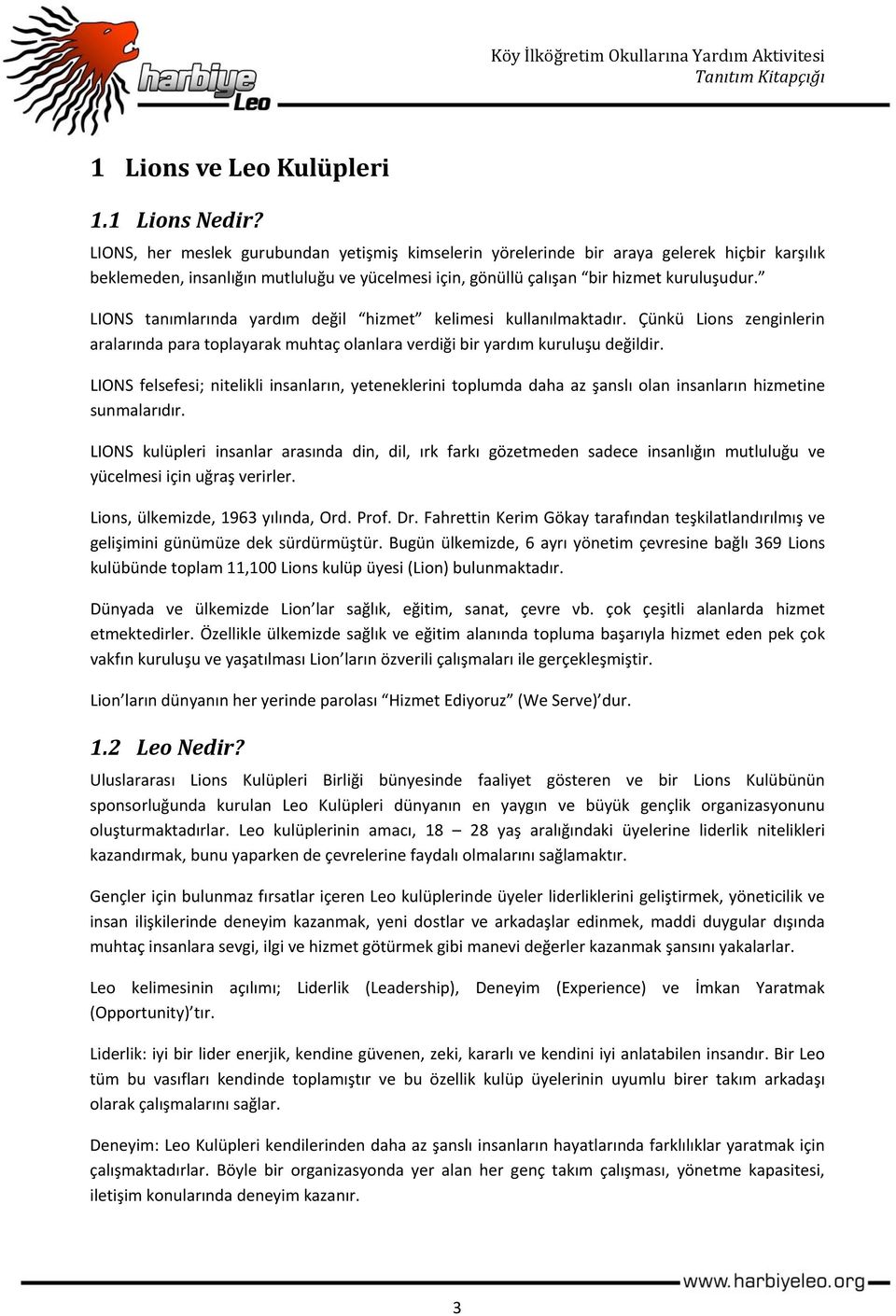 LIONS tanımlarında yardım değil hizmet kelimesi kullanılmaktadır. Çünkü Lions zenginlerin aralarında para toplayarak muhtaç olanlara verdiği bir yardım kuruluşu değildir.