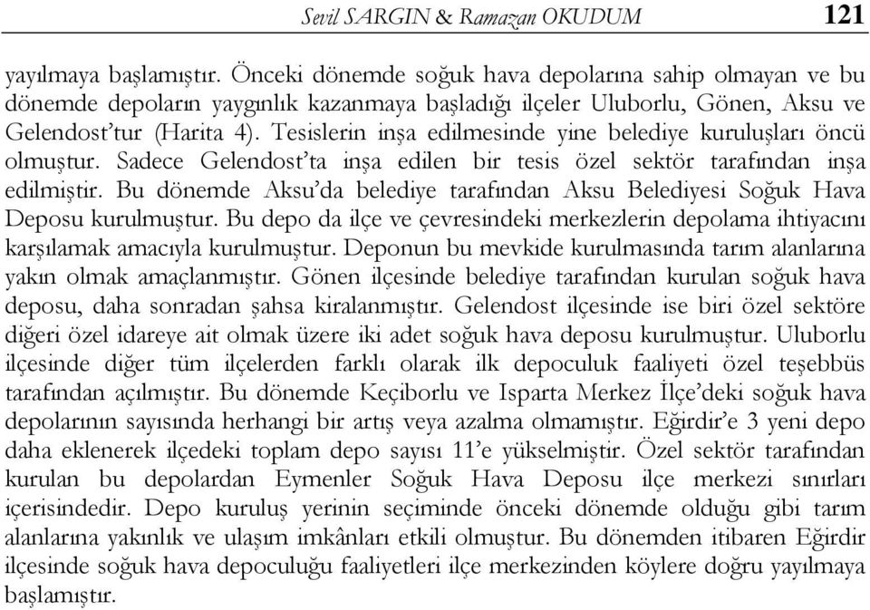 Tesislerin inşa edilmesinde yine belediye kuruluşları öncü olmuştur. Sadece Gelendost ta inşa edilen bir tesis özel sektör tarafından inşa edilmiştir.