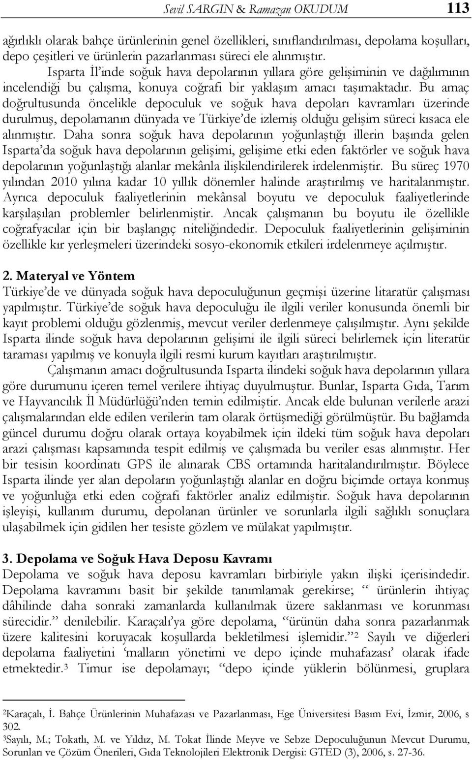 Bu amaç doğrultusunda öncelikle depoculuk ve soğuk hava depoları kavramları üzerinde durulmuş, depolamanın dünyada ve Türkiye de izlemiş olduğu gelişim süreci kısaca ele alınmıştır.