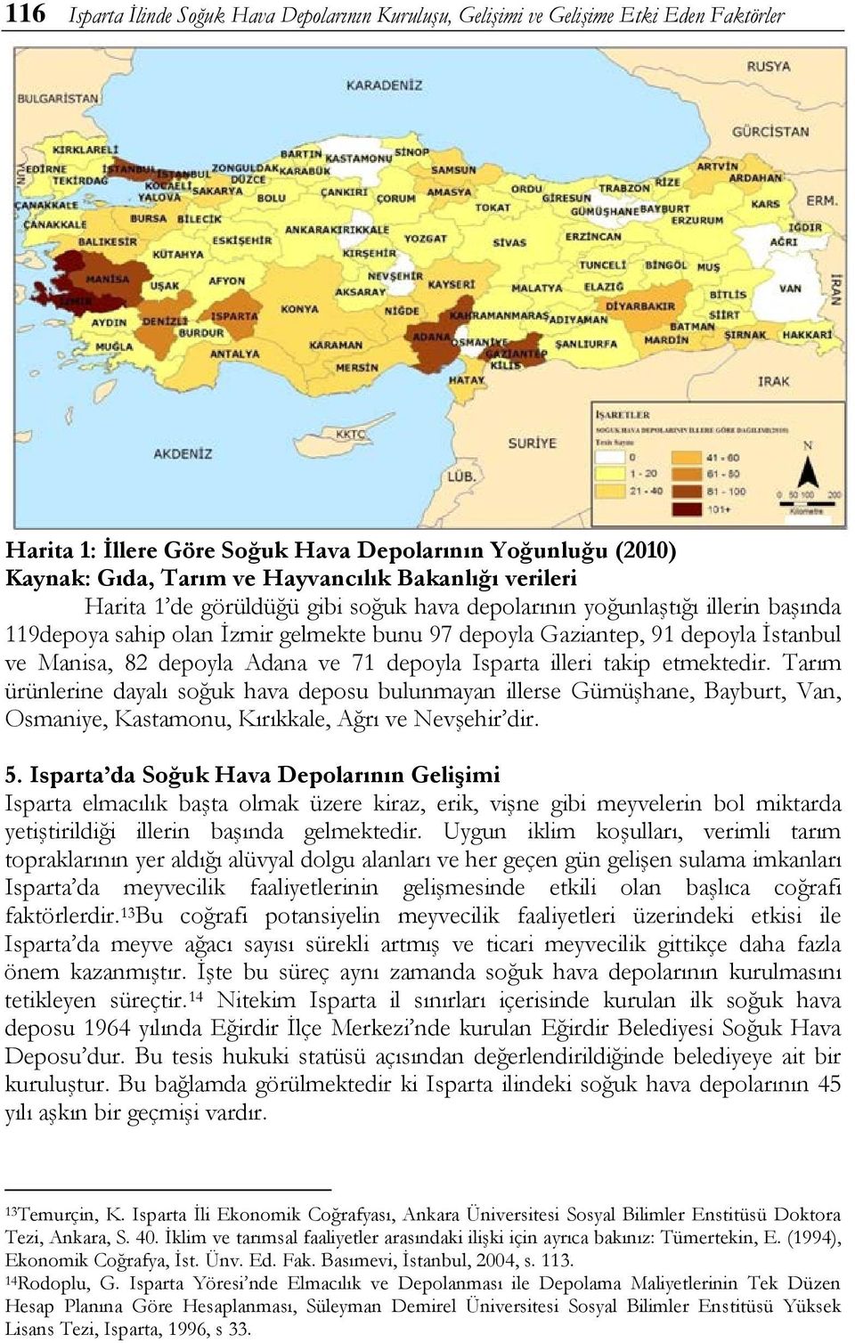 ve 71 depoyla Isparta illeri takip etmektedir. Tarım ürünlerine dayalı soğuk hava deposu bulunmayan illerse Gümüşhane, Bayburt, Van, Osmaniye, Kastamonu, Kırıkkale, Ağrı ve Nevşehir dir. 5.