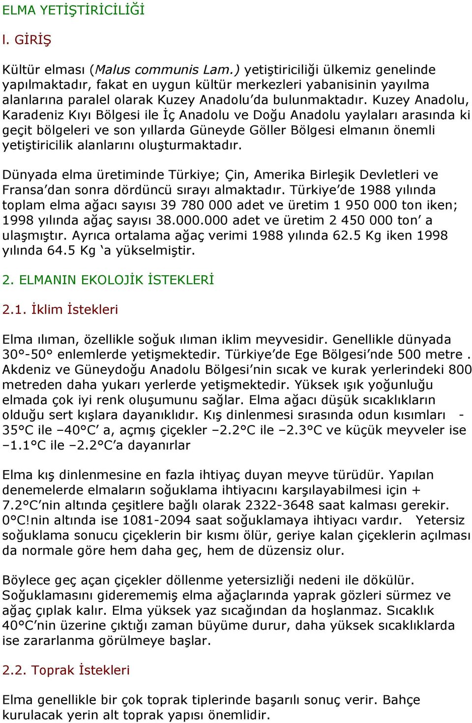 Kuzey Anadolu, Karadeniz Kıyı Bölgesi ile İç Anadolu ve Doğu Anadolu yaylaları arasında ki geçit bölgeleri ve son yıllarda Güneyde Göller Bölgesi elmanın önemli yetiştiricilik alanlarını