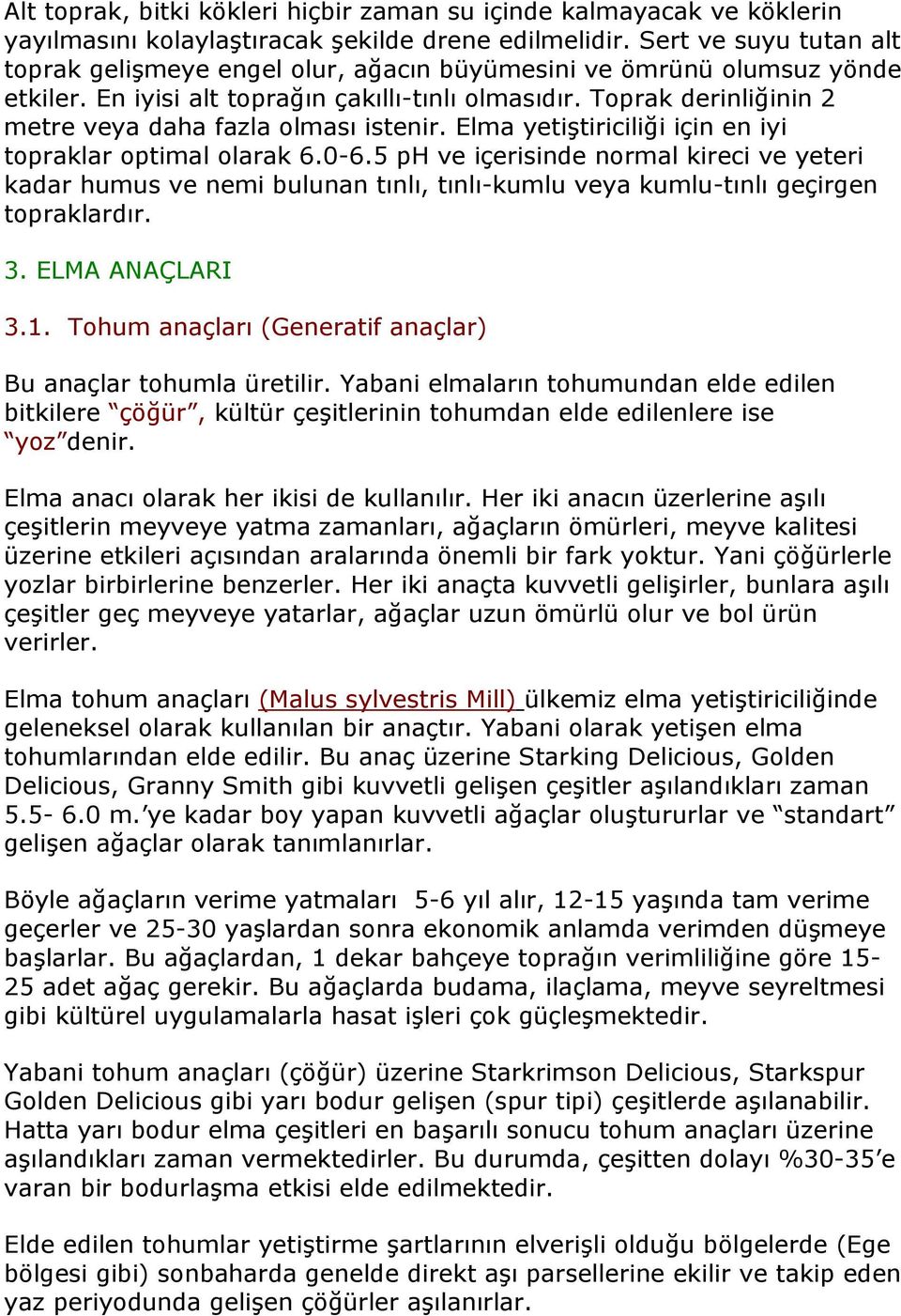 Toprak derinliğinin 2 metre veya daha fazla olması istenir. Elma yetiştiriciliği için en iyi topraklar optimal olarak 6.0-6.