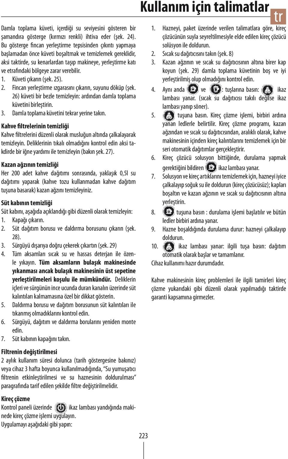 bölgeye zarar verebilir. 1. Küveti çıkarın (şek. 25). 2. Fincan yerleştirme ızgarasını çıkarın, suyunu döküp (şek. 26) küveti bir bezle temizleyin: ardından damla toplama küvetini birleştirin. 3.