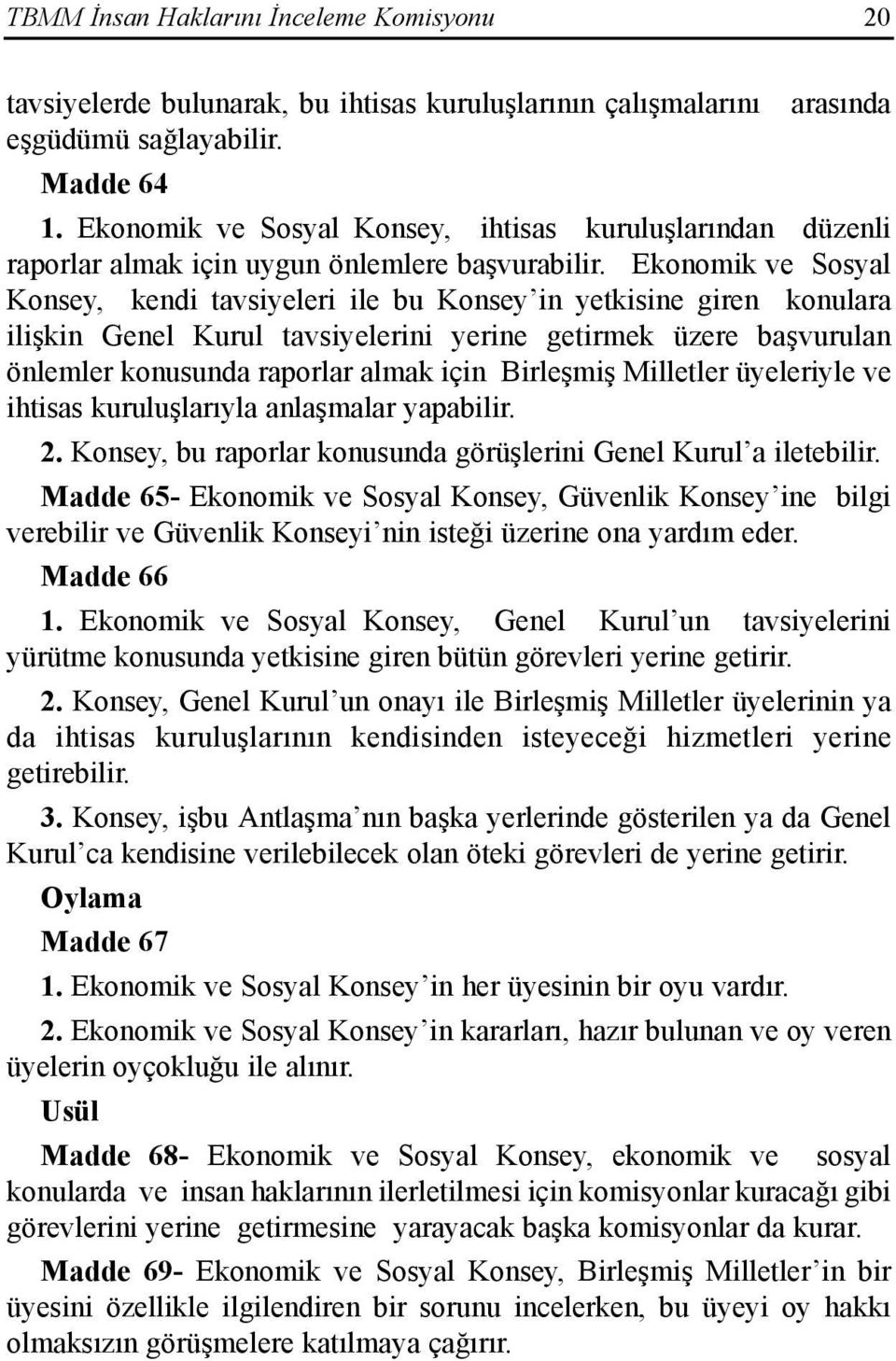 Ekonomik ve Sosyal Konsey, kendi tavsiyeleri ile bu Konsey in yetkisine giren konulara ilişkin Genel Kurul tavsiyelerini yerine getirmek üzere başvurulan önlemler konusunda raporlar almak için