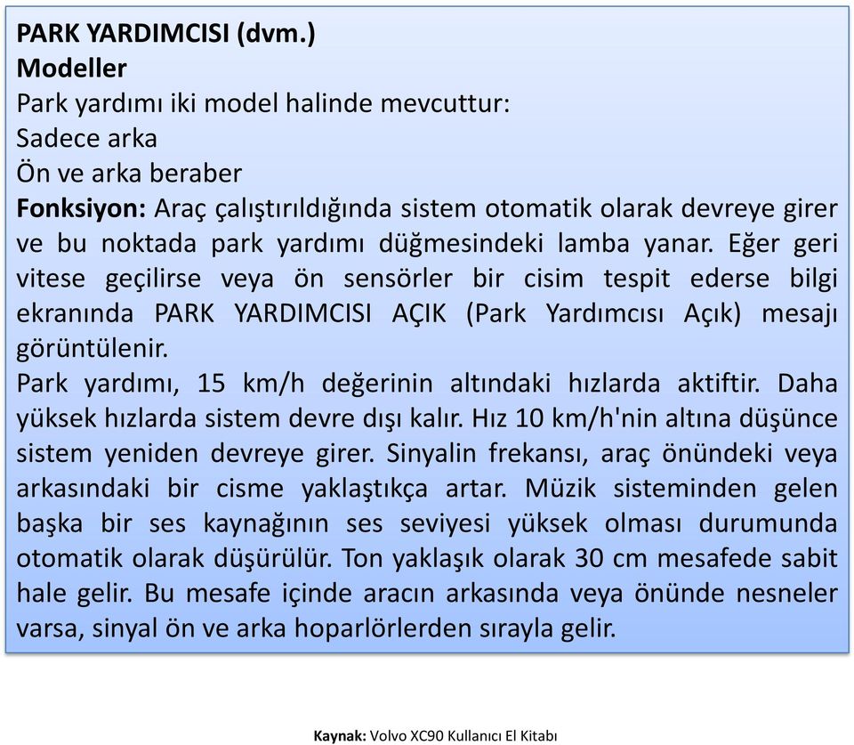 lamba yanar. Eğer geri vitese geçilirse veya ön sensörler bir cisim tespit ederse bilgi ekranında PARK YARDIMCISI AÇIK (Park Yardımcısı Açık) mesajı görüntülenir.