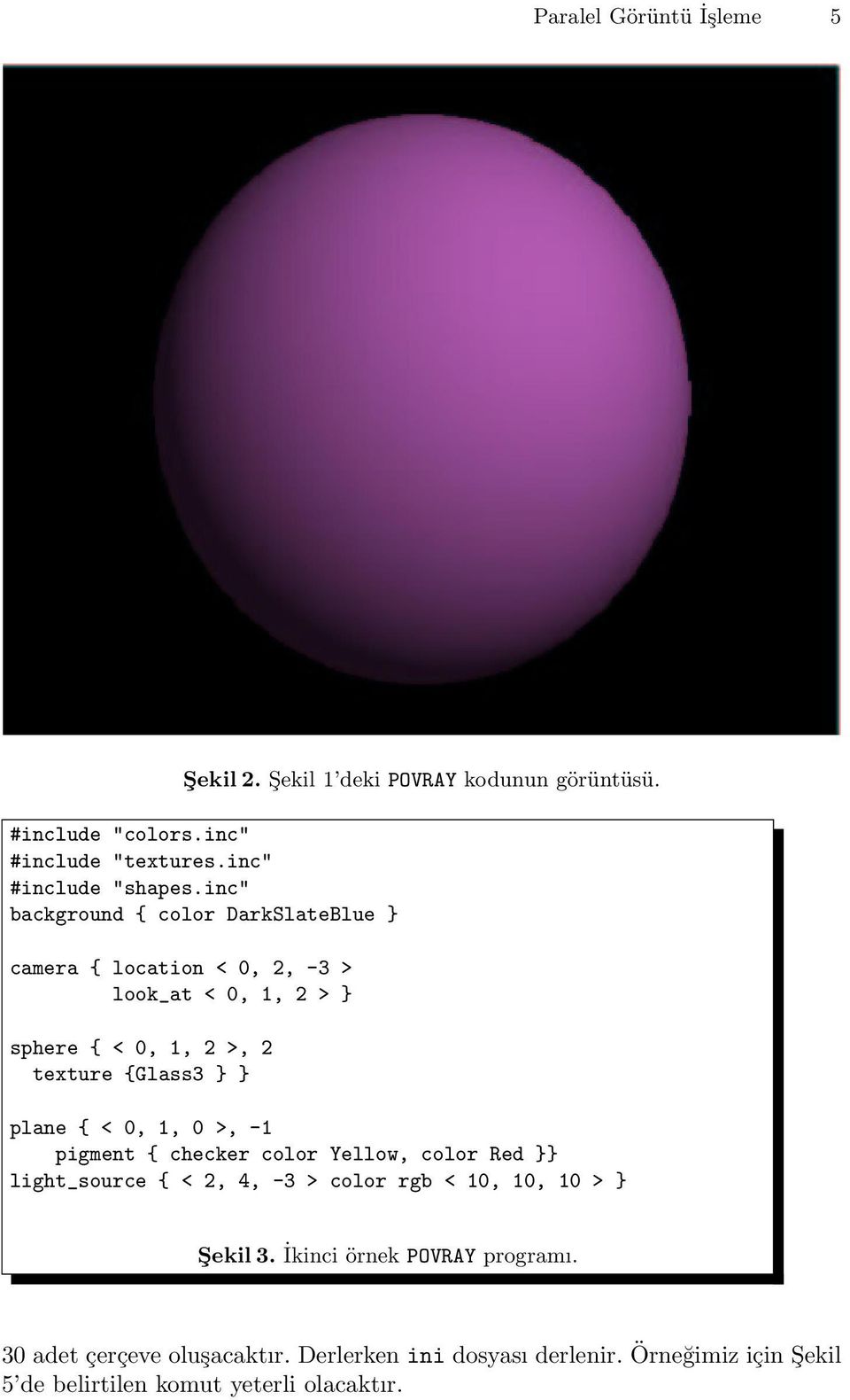 plane { < 0, 1, 0 >, -1 pigment { checker color Yellow, color Red }} light_source { < 2, 4, -3 > color rgb < 10, 10, 10 > } Şekil 3.