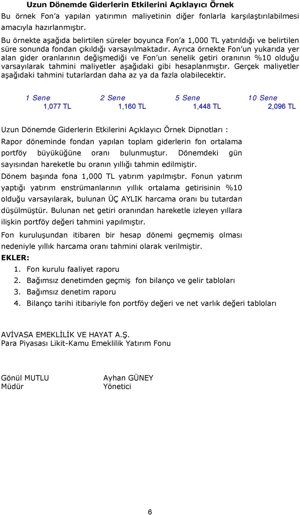 Ayrıca örnekte Fon un yukarıda yer alan gider oranlarının değişmediği ve Fon un senelik getiri oranının %10 olduğu varsayılarak tahmini maliyetler aşağıdaki gibi hesaplanmıştır.