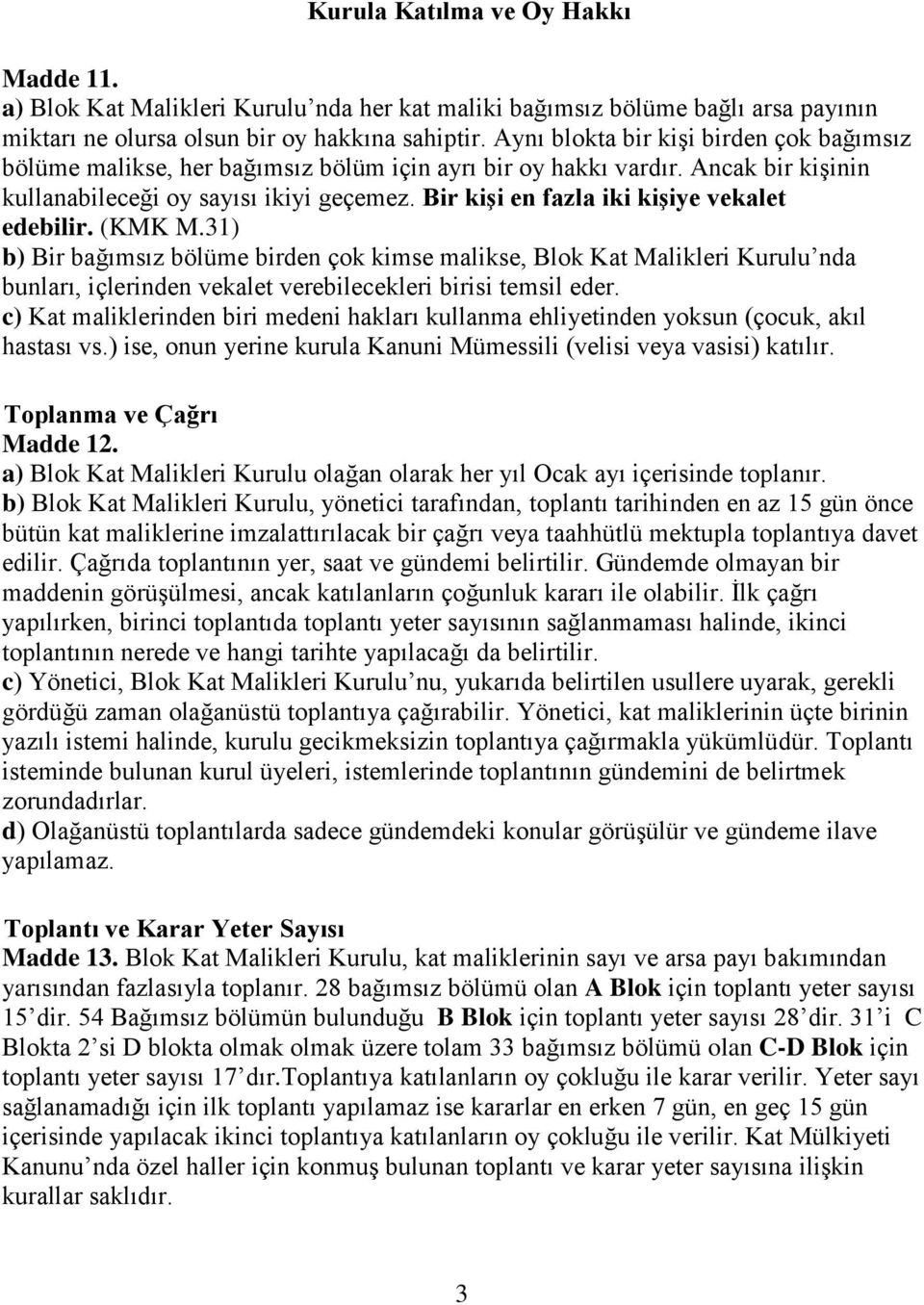 Bir kişi en fazla iki kişiye vekalet edebilir. (KMK M.31) b) Bir bağımsız bölüme birden çok kimse malikse, Blok Kat Malikleri Kurulu nda bunları, içlerinden vekalet verebilecekleri birisi temsil eder.