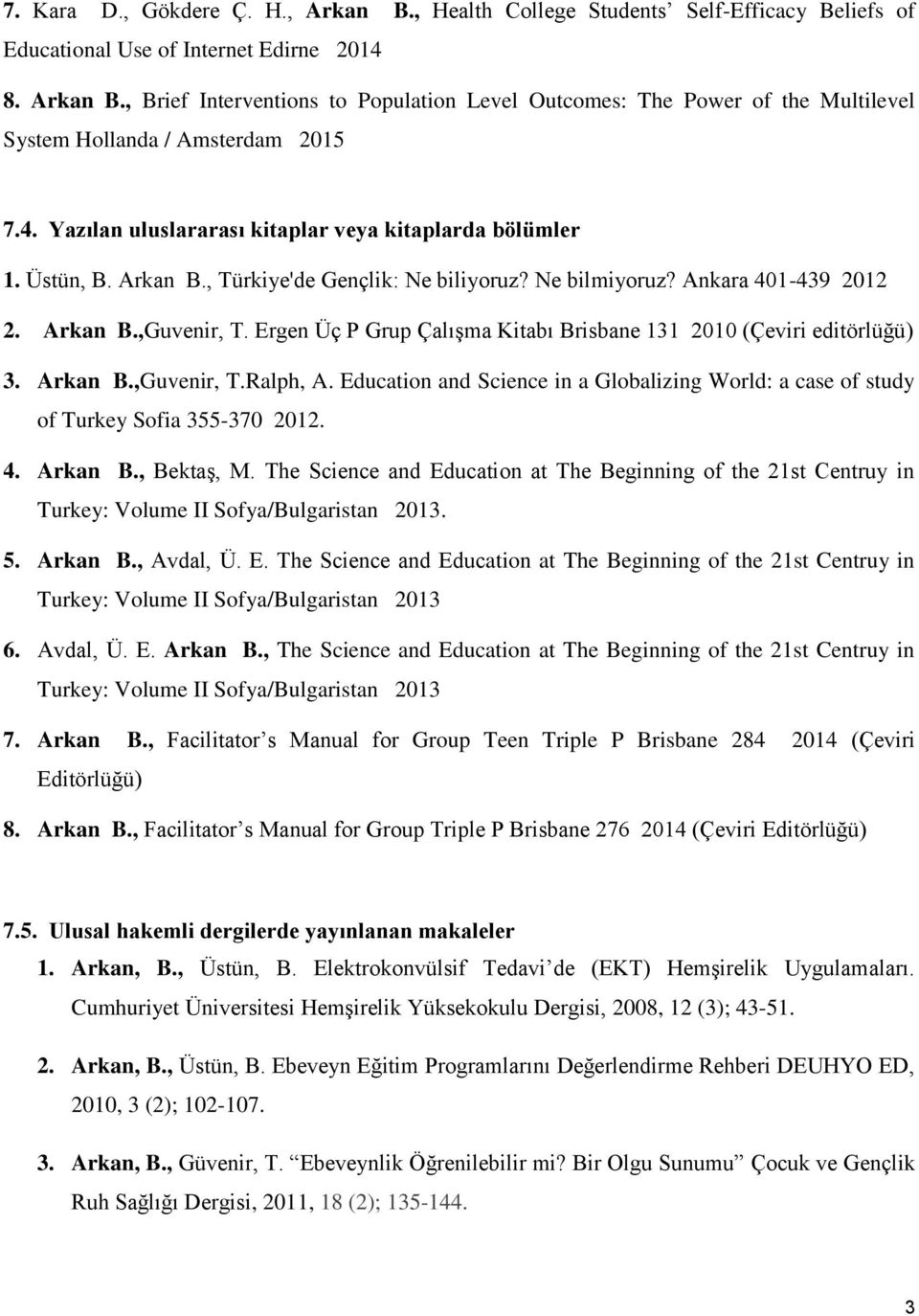 Ergen Üç P Grup Çalışma Kitabı Brisbane 131 2010 (Çeviri editörlüğü) 3. Arkan B.,Guvenir, T.Ralph, A. Education and Science in a Globalizing World: a case of study of Turkey Sofia 355-370 2012. 4.