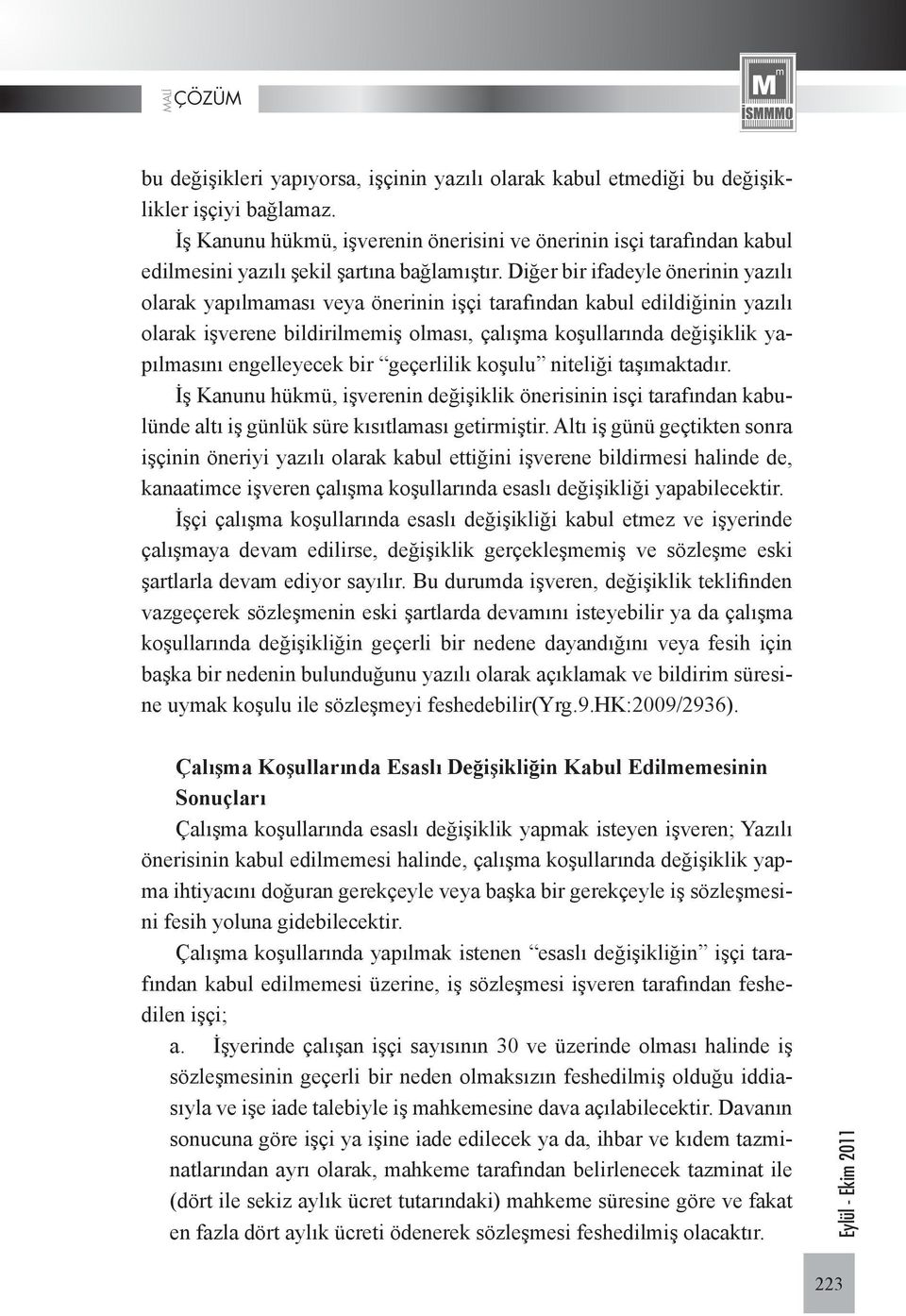 Diğer bir ifadeyle önerinin yazılı olarak yapılmaması veya önerinin işçi tarafından kabul edildiğinin yazılı olarak işverene bildirilmemiş olması, çalışma koşullarında deği şiklik yapılmasını