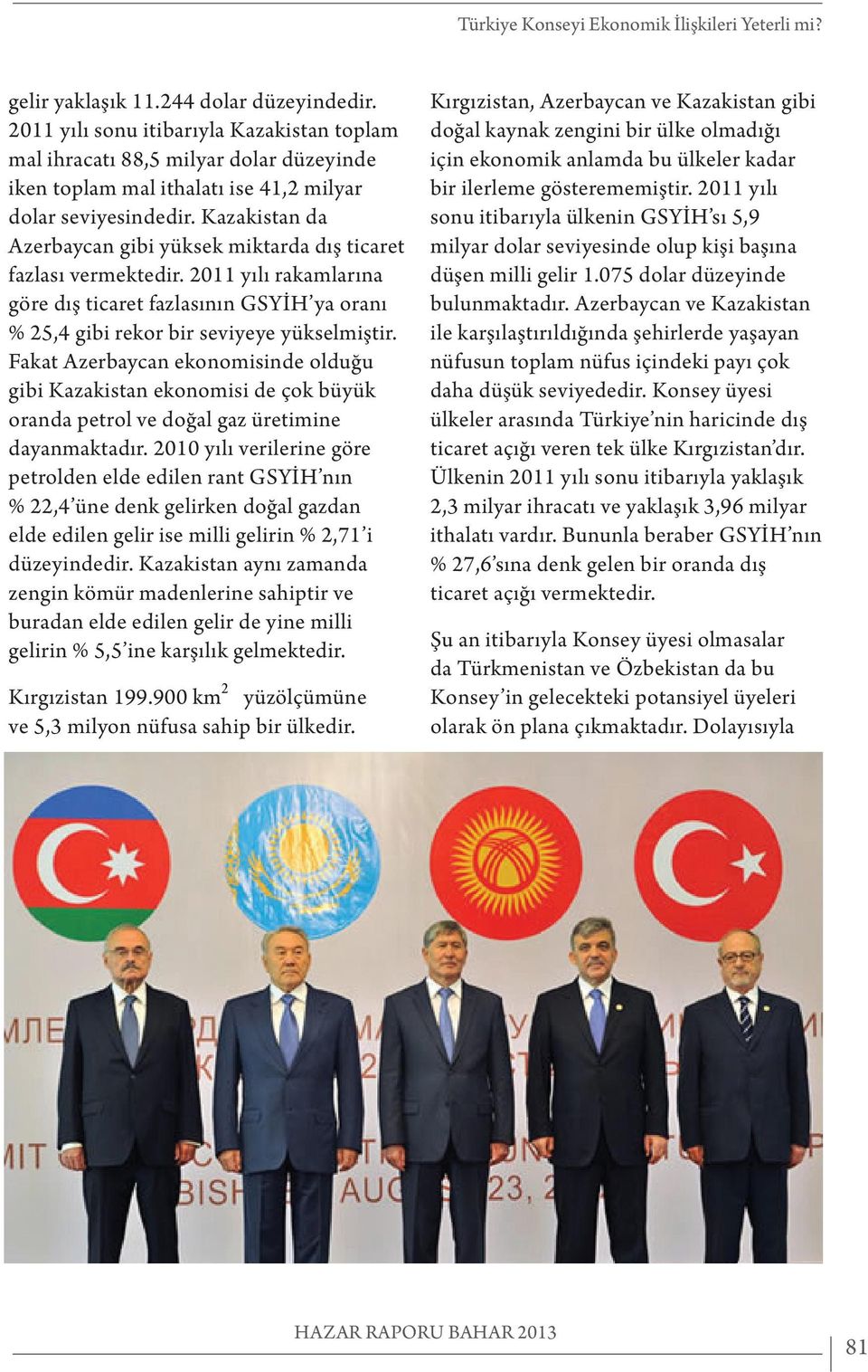 Kazakistan da Azerbaycan gibi yüksek miktarda dış ticaret fazlası vermektedir. 2011 yılı rakamlarına göre dış ticaret fazlasının GSYİH ya oranı % 25,4 gibi rekor bir seviyeye yükselmiştir.