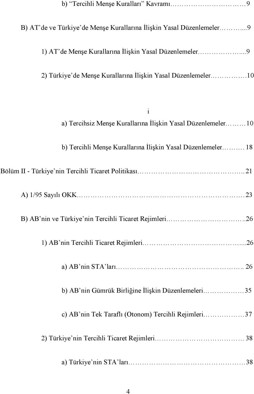 10 i a) Tercihsiz Menşe Kurallarına Đlişkin Yasal Düzenlemeler 10 b) Tercihli Menşe Kurallarına Đlişkin Yasal Düzenlemeler. 18 Bölüm II - Türkiye nin Tercihli Ticaret Politikası.