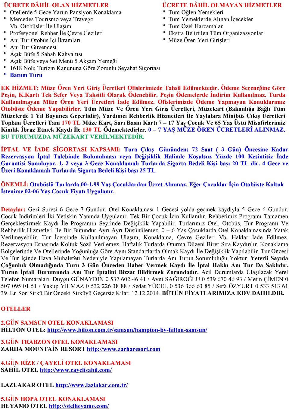 Güvencesi * Açık Büfe 5 Sabah Kahvaltısı * Açık Büfe veya Set Menü 5 Akşam Yemeği * 1618 Nolu Turizm Kanununa Göre Zorunlu Seyahat Sigortası * Batum Turu EK HİZMET: Müze Ören Yeri Giriş Ücretleri