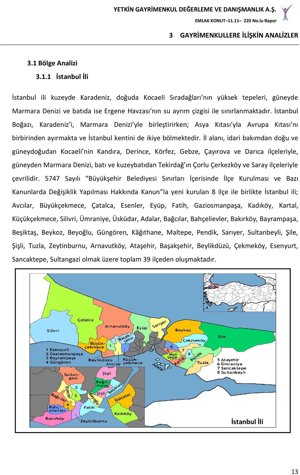 1 İstanbul İli İstanbul ili kuzeyde Karadeniz, doğuda Kocaeli Sıradağları nın yüksek tepeleri, güneyde Marmara Denizi ve batıda ise Ergene Havzası nın su ayrım çizgisi ile sınırlanmaktadır.