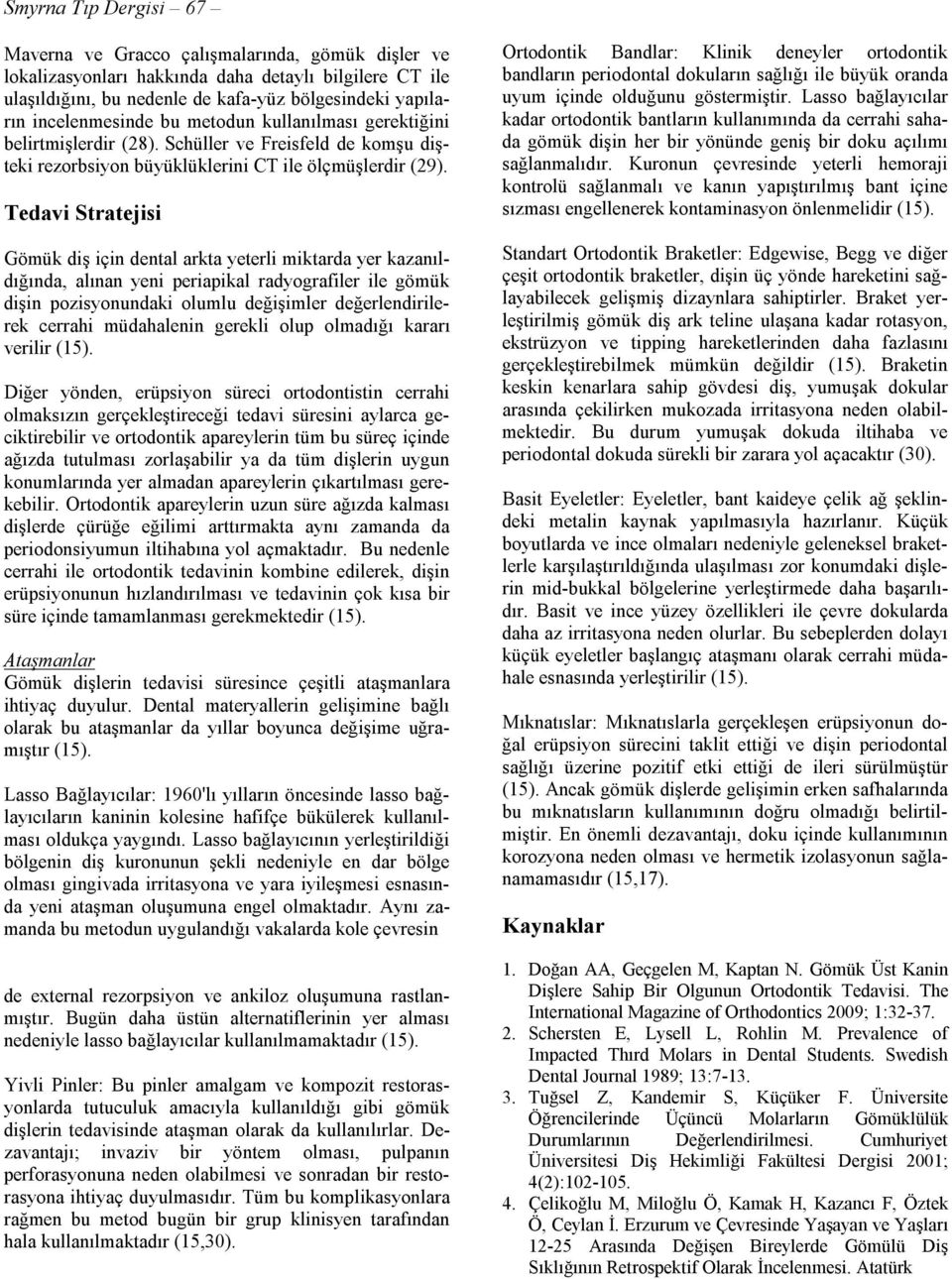 Tedavi Stratejisi Gömük diş için dental arkta yeterli miktarda yer kazanıldığında, alınan yeni periapikal radyografiler ile gömük dişin pozisyonundaki olumlu değişimler değerlendirilerek cerrahi